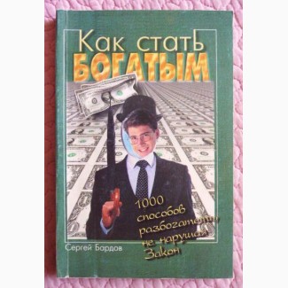 Как стать богатым. 1000 способов разбогатеть не нарушая Закон. Сергей Бардов